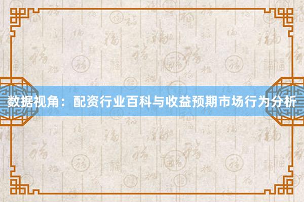数据视角：配资行业百科与收益预期市场行为分析