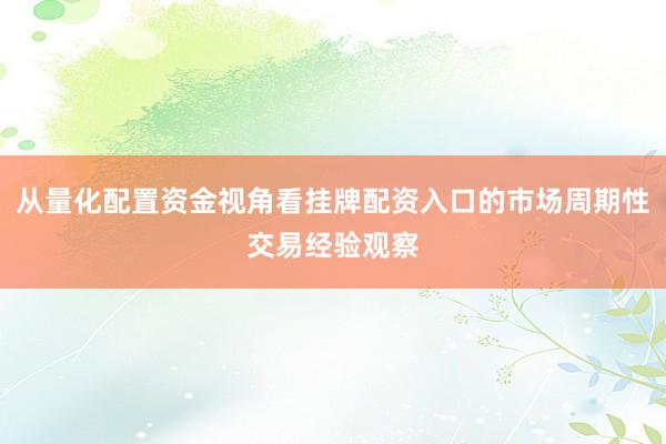 从量化配置资金视角看挂牌配资入口的市场周期性交易经验观察