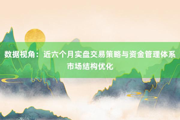 数据视角：近六个月实盘交易策略与资金管理体系市场结构优化