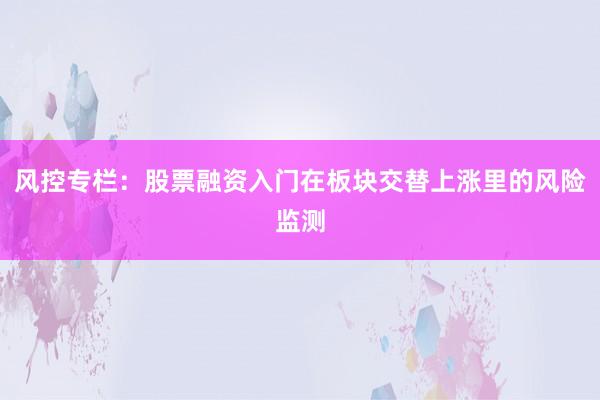 风控专栏：股票融资入门在板块交替上涨里的风险监测