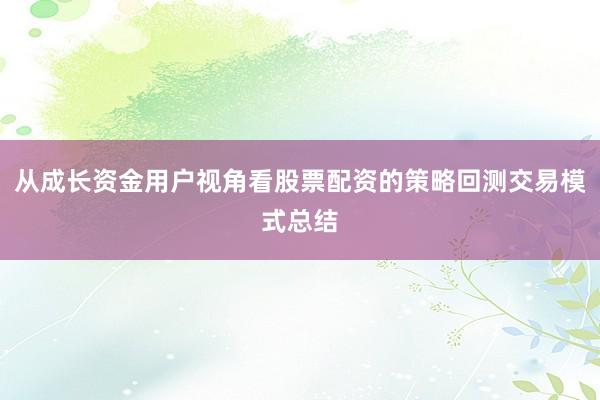 从成长资金用户视角看股票配资的策略回测交易模式总结
