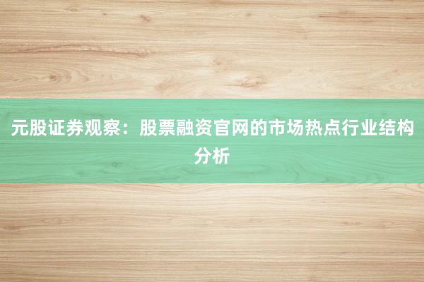 元股证券观察：股票融资官网的市场热点行业结构分析
