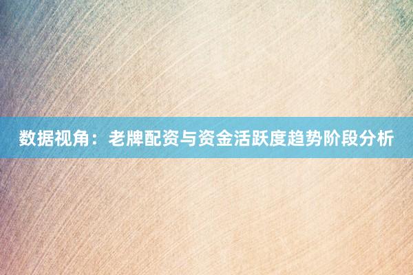 数据视角：老牌配资与资金活跃度趋势阶段分析