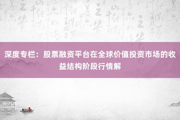 深度专栏：股票融资平台在全球价值投资市场的收益结构阶段行情解