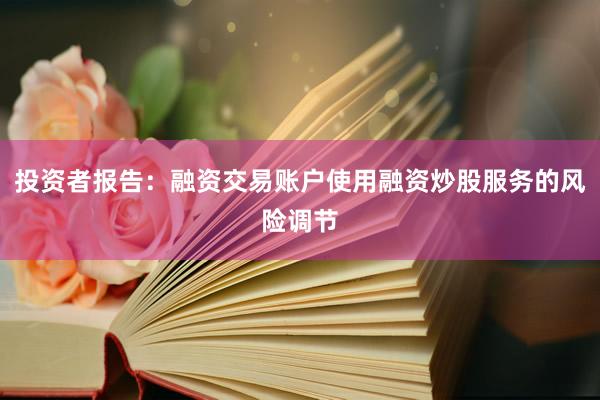 投资者报告：融资交易账户使用融资炒股服务的风险调节