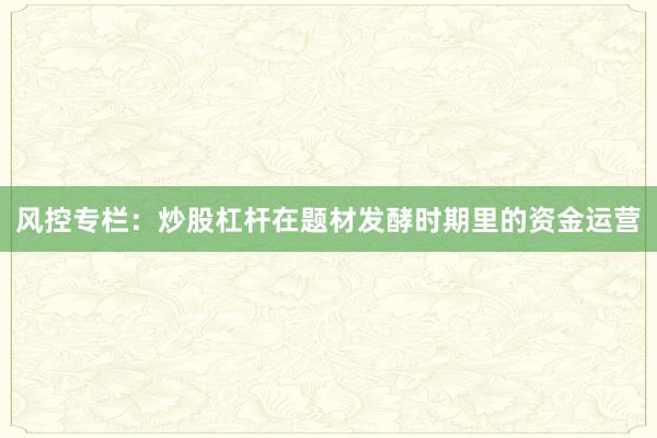 风控专栏：炒股杠杆在题材发酵时期里的资金运营