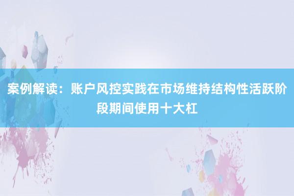 案例解读：账户风控实践在市场维持结构性活跃阶段期间使用十大杠