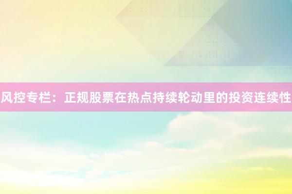 风控专栏：正规股票在热点持续轮动里的投资连续性