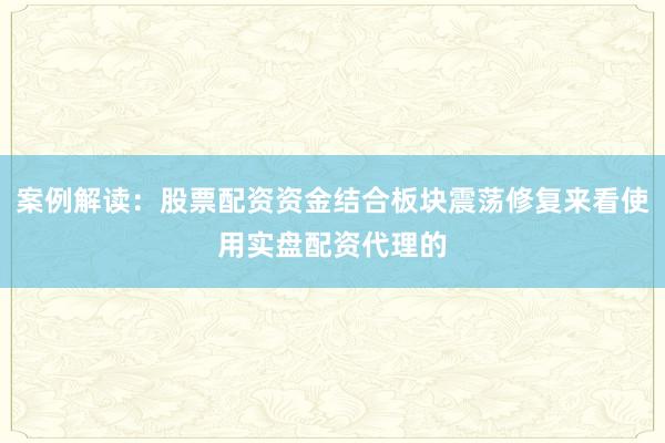案例解读：股票配资资金结合板块震荡修复来看使用实盘配资代理的