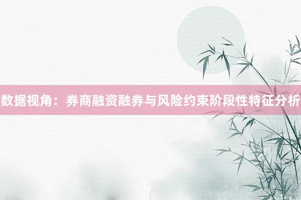 数据视角：券商融资融券与风险约束阶段性特征分析