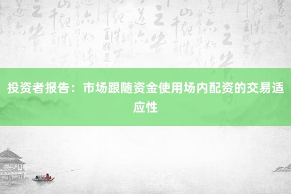 投资者报告：市场跟随资金使用场内配资的交易适应性