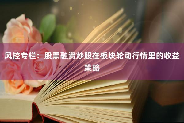 风控专栏：股票融资炒股在板块轮动行情里的收益策略