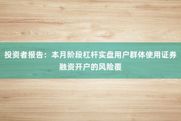 投资者报告：本月阶段杠杆实盘用户群体使用证券融资开户的风险覆