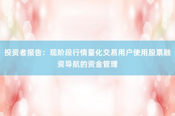 投资者报告：现阶段行情量化交易用户使用股票融资导航的资金管理