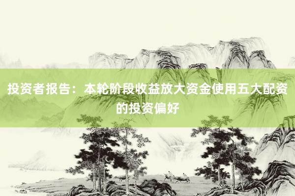 投资者报告：本轮阶段收益放大资金使用五大配资的投资偏好