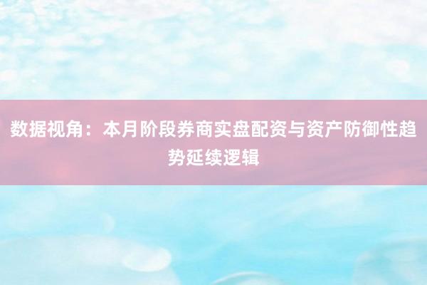 数据视角：本月阶段券商实盘配资与资产防御性趋势延续逻辑