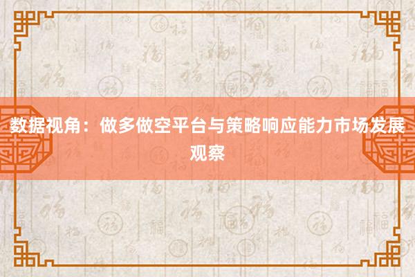 数据视角：做多做空平台与策略响应能力市场发展观察