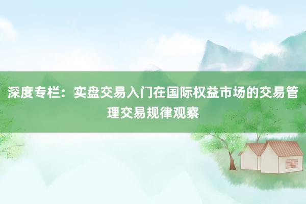 深度专栏：实盘交易入门在国际权益市场的交易管理交易规律观察