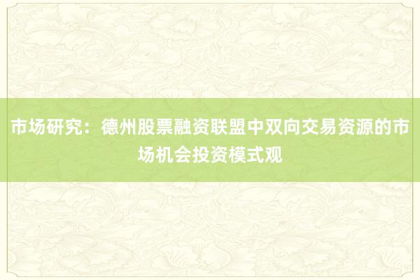 市场研究：德州股票融资联盟中双向交易资源的市场机会投资模式观