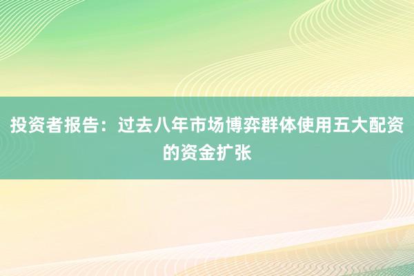 投资者报告：过去八年市场博弈群体使用五大配资的资金扩张