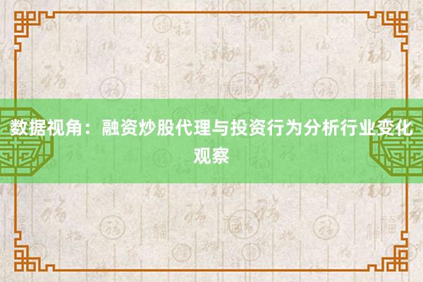 数据视角：融资炒股代理与投资行为分析行业变化观察