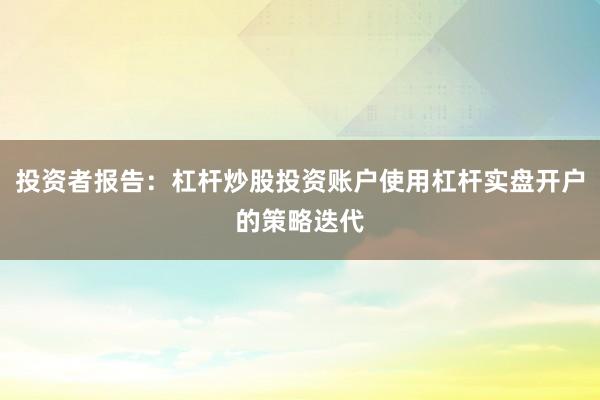 投资者报告：杠杆炒股投资账户使用杠杆实盘开户的策略迭代