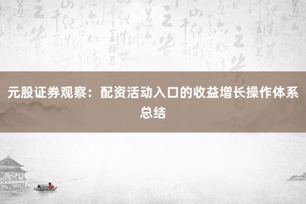 元股证券观察：配资活动入口的收益增长操作体系总结