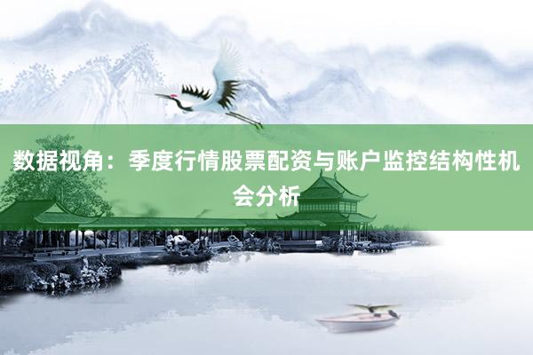 数据视角：季度行情股票配资与账户监控结构性机会分析