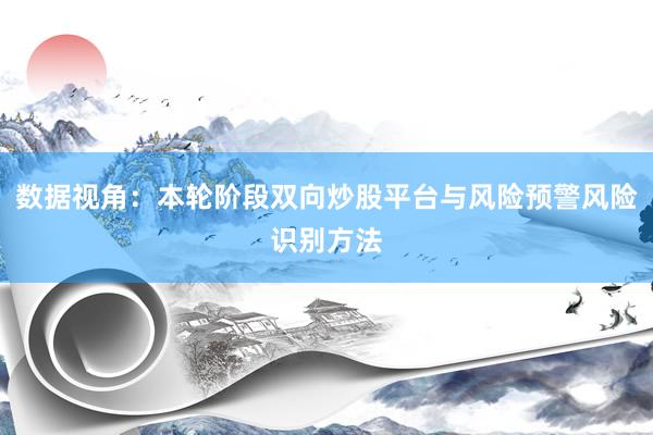 数据视角：本轮阶段双向炒股平台与风险预警风险识别方法