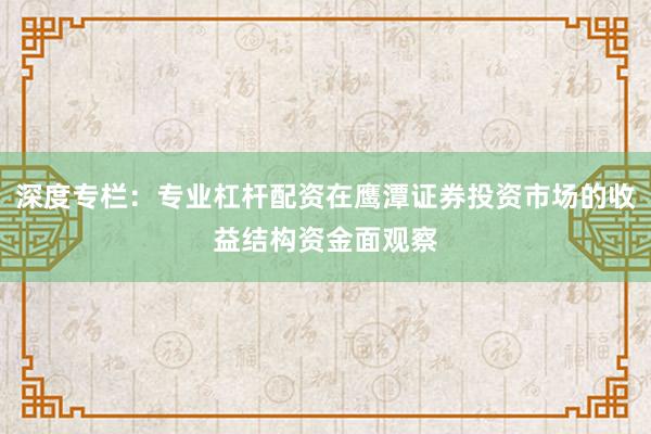 深度专栏：专业杠杆配资在鹰潭证券投资市场的收益结构资金面观察