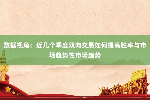 数据视角：近几个季度双向交易如何提高胜率与市场趋势性市场趋势