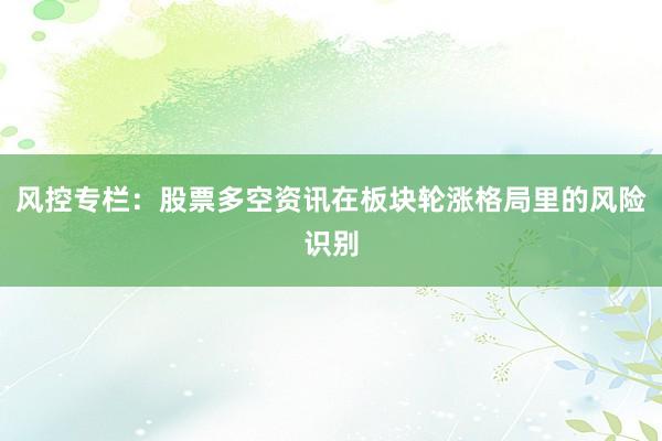 风控专栏：股票多空资讯在板块轮涨格局里的风险识别