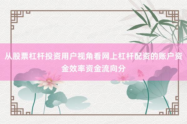 从股票杠杆投资用户视角看网上杠杆配资的账户资金效率资金流向分