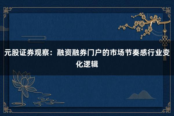 元股证券观察：融资融券门户的市场节奏感行业变化逻辑