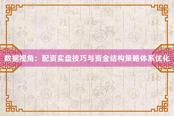 数据视角：配资实盘技巧与资金结构策略体系优化