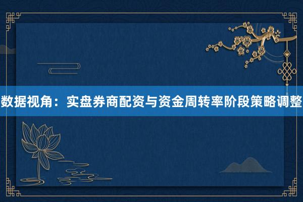 数据视角：实盘券商配资与资金周转率阶段策略调整