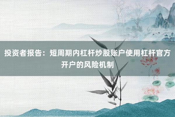投资者报告:短周期内杠杆炒股账户使用杠杆官方开户的风险机制