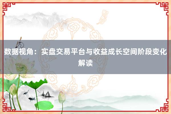 数据视角：实盘交易平台与收益成长空间阶段变化解读