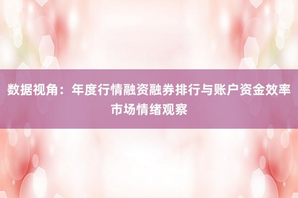 数据视角：年度行情融资融券排行与账户资金效率市场情绪观察