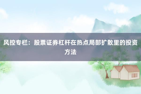风控专栏：股票证券杠杆在热点局部扩散里的投资方法