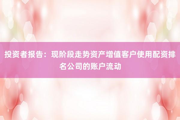 投资者报告：现阶段走势资产增值客户使用配资排名公司的账户流动