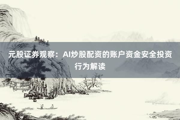 元股证券观察：AI炒股配资的账户资金安全投资行为解读