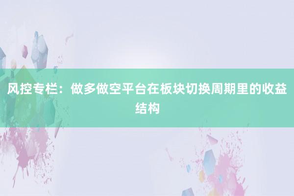 风控专栏：做多做空平台在板块切换周期里的收益结构