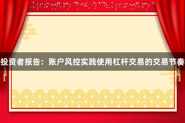 投资者报告：账户风控实践使用杠杆交易的交易节奏