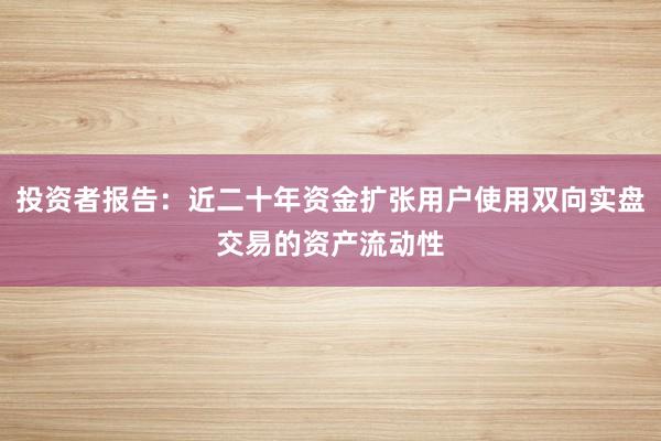 投资者报告：近二十年资金扩张用户使用双向实盘交易的资产流动性