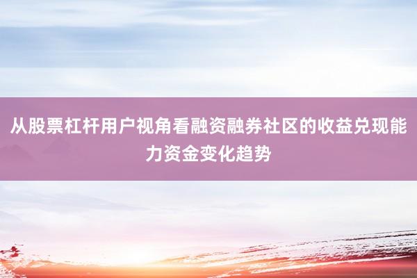 从股票杠杆用户视角看融资融券社区的收益兑现能力资金变化趋势