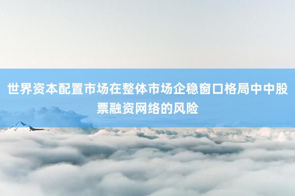 世界资本配置市场在整体市场企稳窗口格局中中股票融资网络的风险