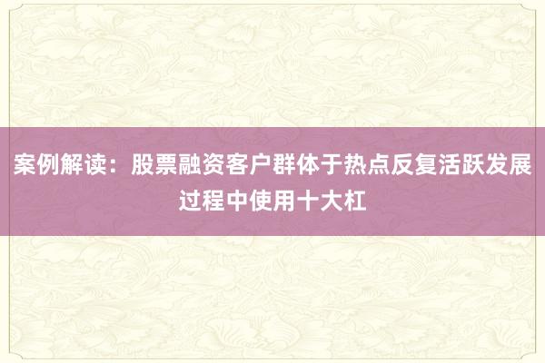 案例解读：股票融资客户群体于热点反复活跃发展过程中使用十大杠