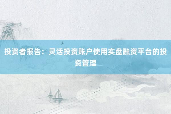 投资者报告：灵活投资账户使用实盘融资平台的投资管理