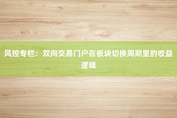风控专栏：双向交易门户在板块切换周期里的收益逻辑